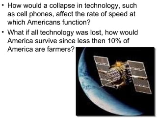 How would a collapse in technology, such as cell phones, affect the rate of speed at which Americans function? What if all technology was lost, how would America survive since less then 10% of America are farmers? 