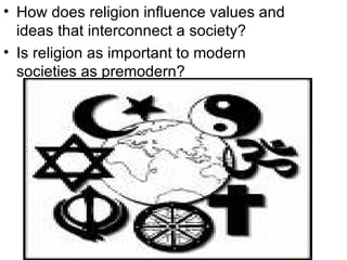 How does religion influence values and ideas that interconnect a society? Is religion as important to modern societies as premodern? 