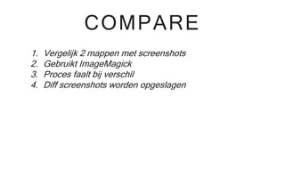 COMPARE
1. Vergelijk 2 mappen met screenshots
2. Gebruikt ImageMagick
3. Proces faalt bij verschil
4. Diff screenshots worden opgeslagen
 