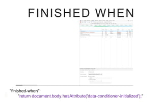 FINISHED WHEN
"finished-when":
"return document.body.hasAttribute('data-conditioner-initialized');"
 