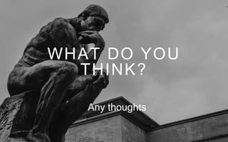 WHAT DO YOU
THINK?
Any thoughts
 