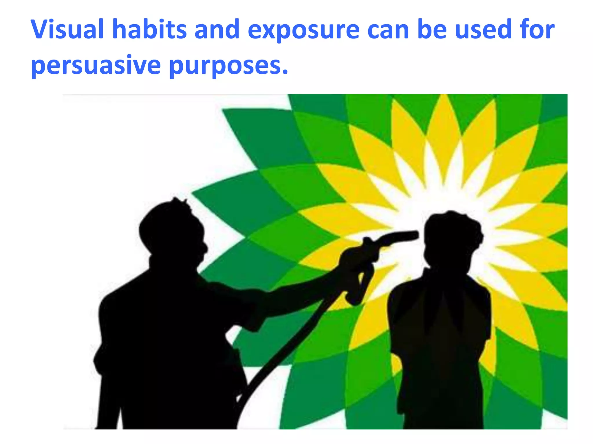 Visual habits and exposure can be used for
persuasive purposes.
