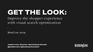 Joelle Irvine, Director, Marketing & Growth
@joelleirvine | @bookmarkcontent
GET THE LOOK:
Improve the shopper experience
with visual search optimization
-
MozCon 2019
 