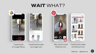 WAIT WHAT?
Visual Search
in Google Photos
Visual Search results
via Google Lens
Take a pic & search
Pinterest Lens
Visual ...