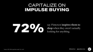 CAPITALIZE ON
IMPULSE BUYING
say Pinterest inspires them to
shop when they aren’t actually
looking for anything.72%
Source...
