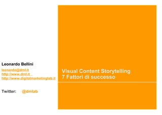 Visual Content Storytelling
7 Fattori di successo
Leonardo Bellini
leonardo@dml.it
http://www.dml.it
http://www.digitalmarketinglab.it
Twitter: @dmlab
 