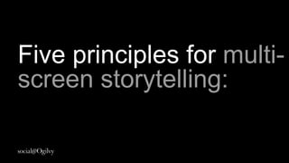 Five principles for
multi-screen
storytelling
 