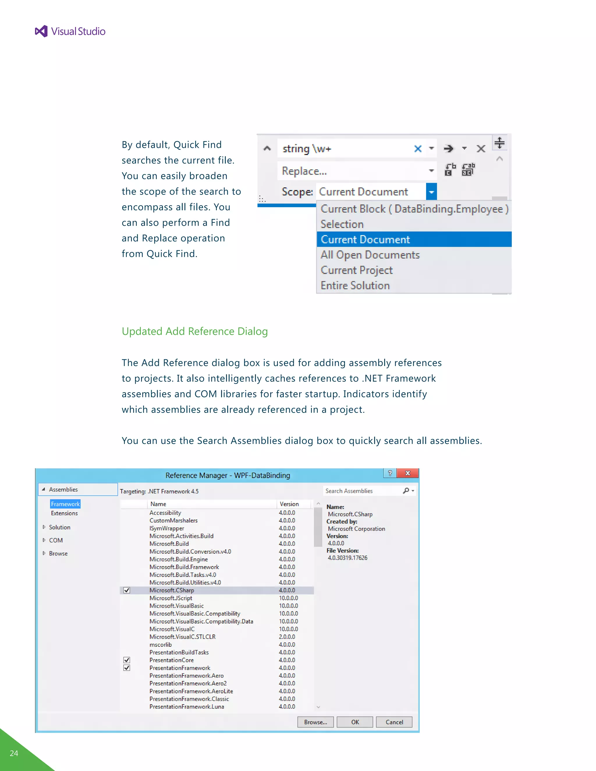 By default, Quick Find
searches the current file.
You can easily broaden
the scope of the search to
encompass all files. You
can also perform a Find
and Replace operation
from Quick Find.
Updated Add Reference Dialog
The Add Reference dialog box is used for adding assembly references
to projects. It also intelligently caches references to .NET Framework
assemblies and COM libraries for faster startup. Indicators identify
which assemblies are already referenced in a project.
You can use the Search Assemblies dialog box to quickly search all assemblies.
24
 