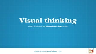 Visual thinking
pillole e strumenti per una comunicazione (visiva) corretta
Claudia De Simone | Visual thinking • 2014
 