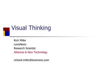 Visual Thinking Rich Miller LexisNexis  Research Scientist Alliances & New Technology [email_address] 