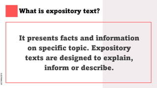 SLIDESMANIA.COM
What is expository text?
It presents facts and information
on specific topic. Expository
texts are designed to explain,
inform or describe.
 