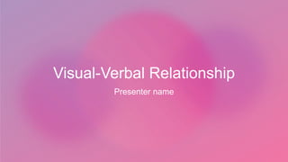 Visual-Verbal Relationship
Presenter name
 