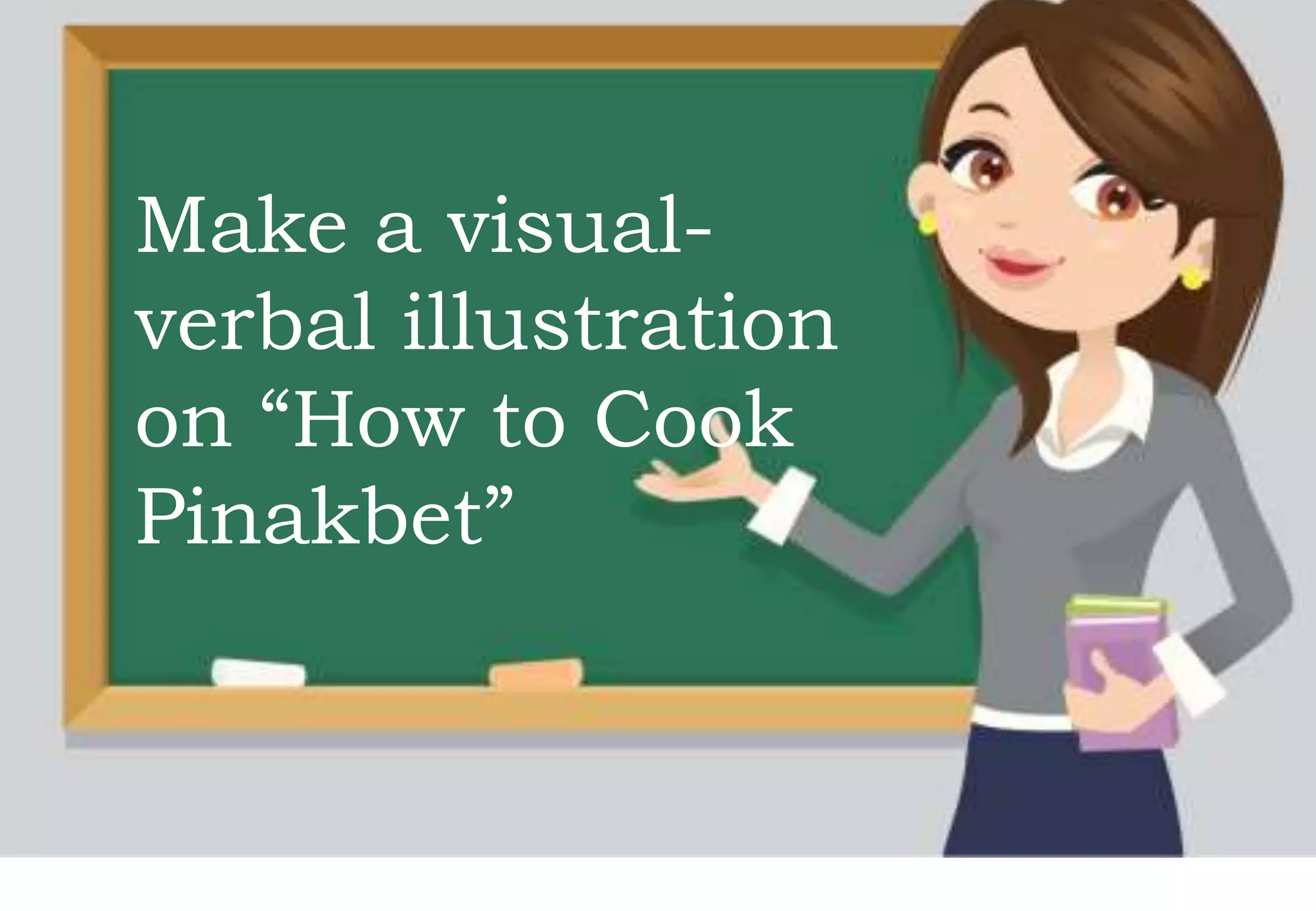Make a visual-
verbal illustration
on “How to Cook
Pinakbet”
 