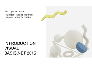 Fakultas Teknologi Informasi
Universitas WIDYA DHARMA
Pemrograman Visual I
INTRODUCTION
VISUAL
BASIC.NET 2015
 