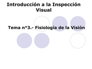 Introducción a la Inspección
Visual
Tema n°3.- Fisiología de la Visión
 