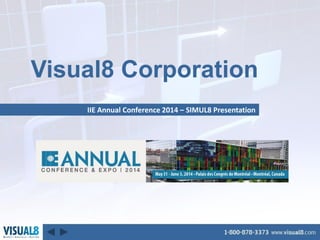Visual8 Corporation
IIE Annual Conference 2014 – SIMUL8 Presentation
 
