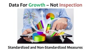 Data For Growth – Not Inspection
Standardized and Non-Standardized Measures
 