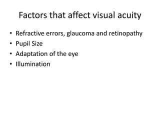 Factors that affect visual acuity
• Refractive errors, glaucoma and retinopathy
• Pupil Size
• Adaptation of the eye
• Ill...