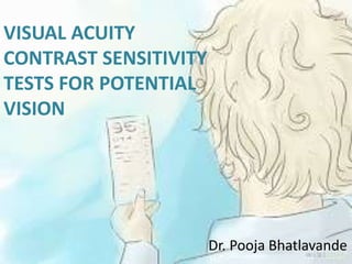 VISUAL ACUITY
CONTRAST SENSITIVITY
TESTS FOR POTENTIAL
VISION
Dr. Pooja Bhatlavande
 