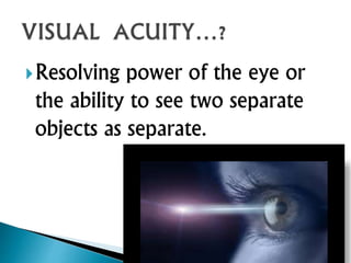 Resolving power of the eye or
the ability to see two separate
objects as separate.
 
