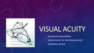 VISUAL ACUITY
DR.ANKITA MAHAPATRA
DEPARTMENT OF OPHTHALMOLOGY
VSSIMSAR, BURLA
 