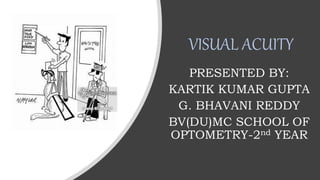 VISUAL ACUITY
PRESENTED BY:
KARTIK KUMAR GUPTA
G. BHAVANI REDDY
BV(DU)MC SCHOOL OF
OPTOMETRY-2nd YEAR
 