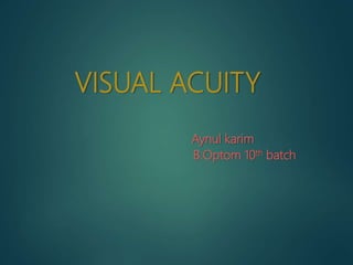 VISUAL ACUITY
Aynul karim
B.Optom 10th batch
 