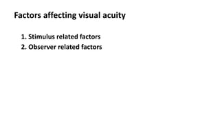Factors affecting visual acuity
1. Stimulus related factors
2. Observer related factors
 