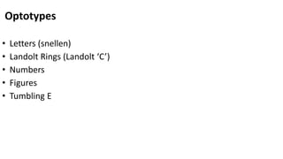 Optotypes
• Letters (snellen)
• Landolt Rings (Landolt ‘C’)
• Numbers
• Figures
• Tumbling E
 