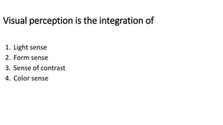 Visual perception is the integration of
1. Light sense
2. Form sense
3. Sense of contrast
4. Color sense
 