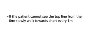 •If the patient cannot see the top line from the
6m: slowly walk towards chart every 1m
 