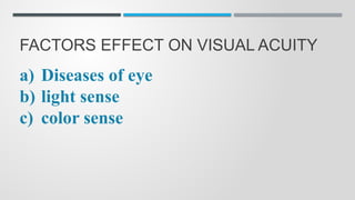 FACTORS EFFECT ON VISUAL ACUITY
a) Diseases of eye
b) light sense
c) color sense
 