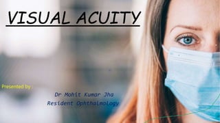 VISUAL ACUITY
Presented by :
Dr Mohit Kumar Jha
Resident Ophthalmology
 