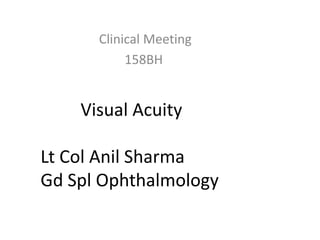 Visual Acuity
Lt Col Anil Sharma
Gd Spl Ophthalmology
Clinical Meeting
158BH
 