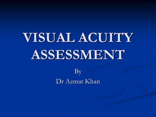VISUAL ACUITY
ASSESSMENT
By
Dr Azmat Khan
 