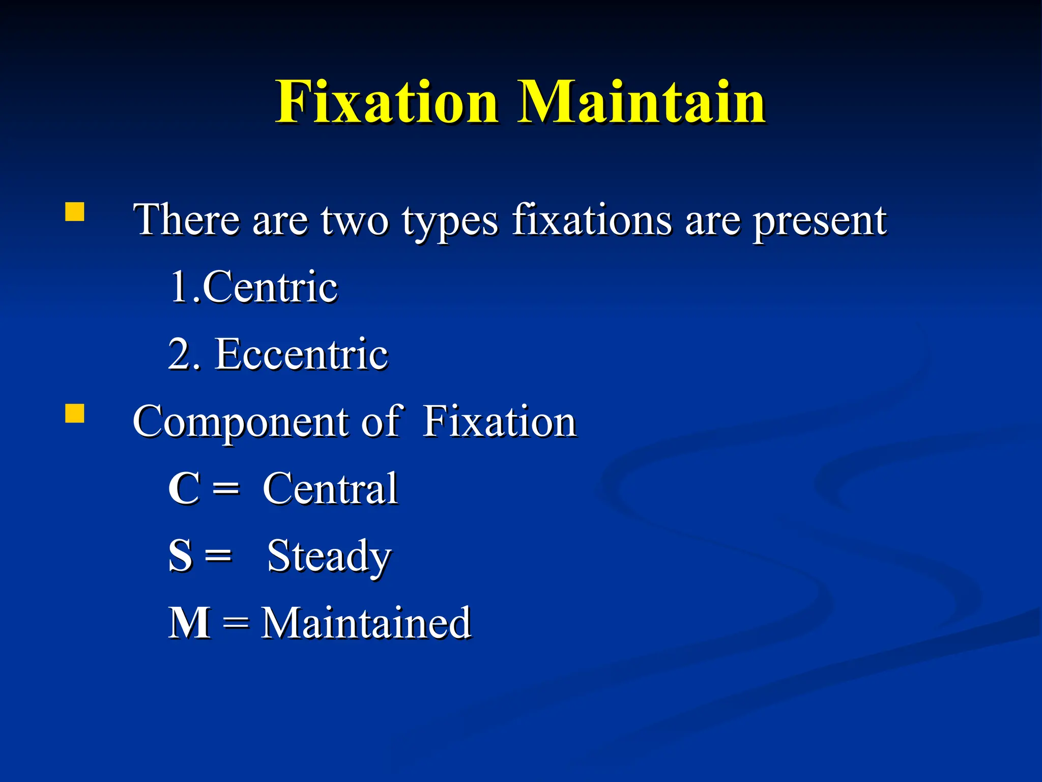 Fixation Maintain
Fixation Maintain
 There are two types fixations are present
There are two types fixations are present
1.Centric
1.Centric
2. Eccentric
2. Eccentric
 Component
Component of Fixation
of Fixation
C =
C = Central
Central
S =
S = Steady
Steady
M
M = Maintained
= Maintained
 