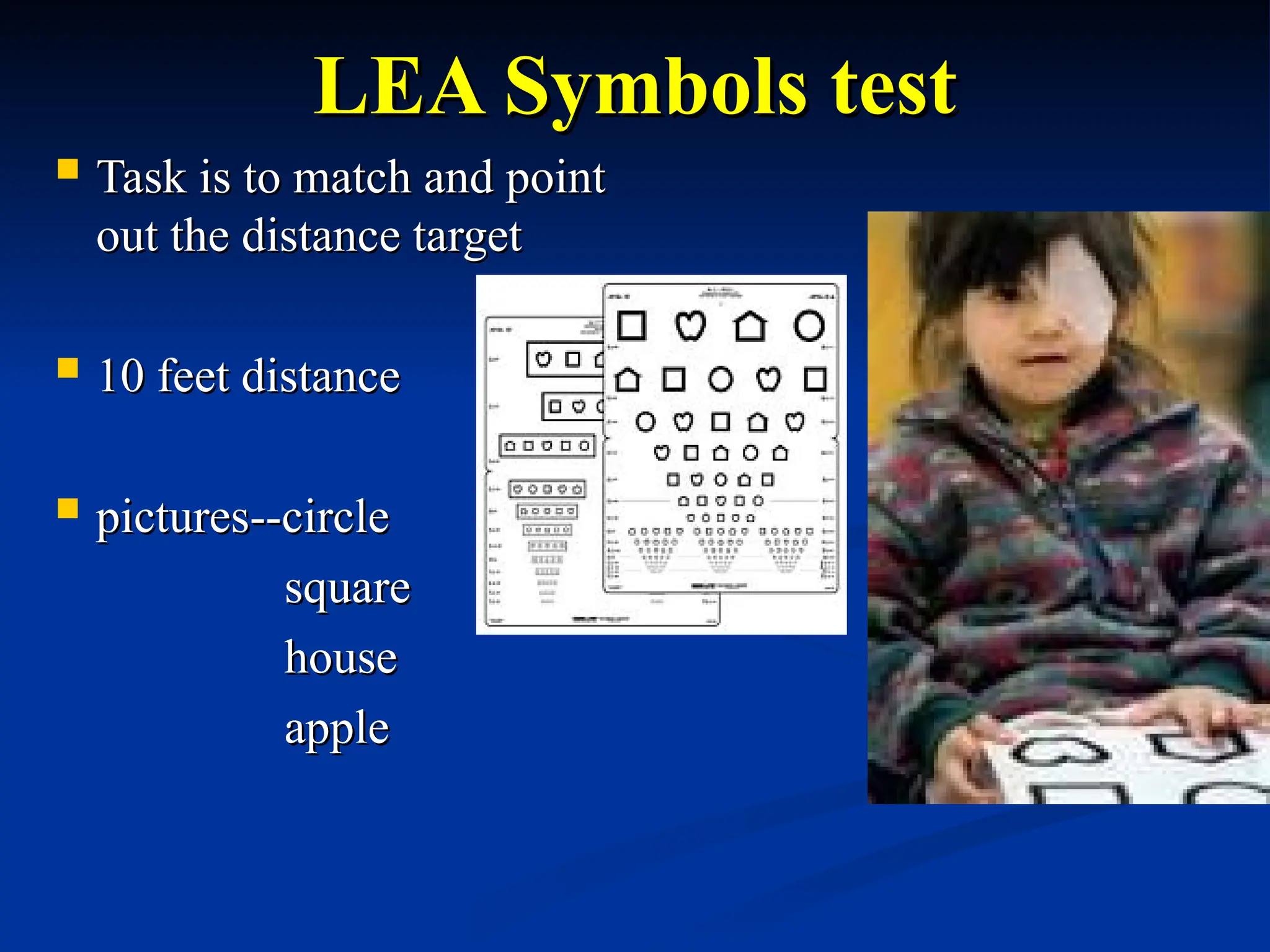 LEA Symbols test
LEA Symbols test
 Task is to match and point
Task is to match and point
out the distance target
out the distance target
 10 feet distance
10 feet distance
 pictures--circle
pictures--circle
square
square
house
house
apple
apple
 
