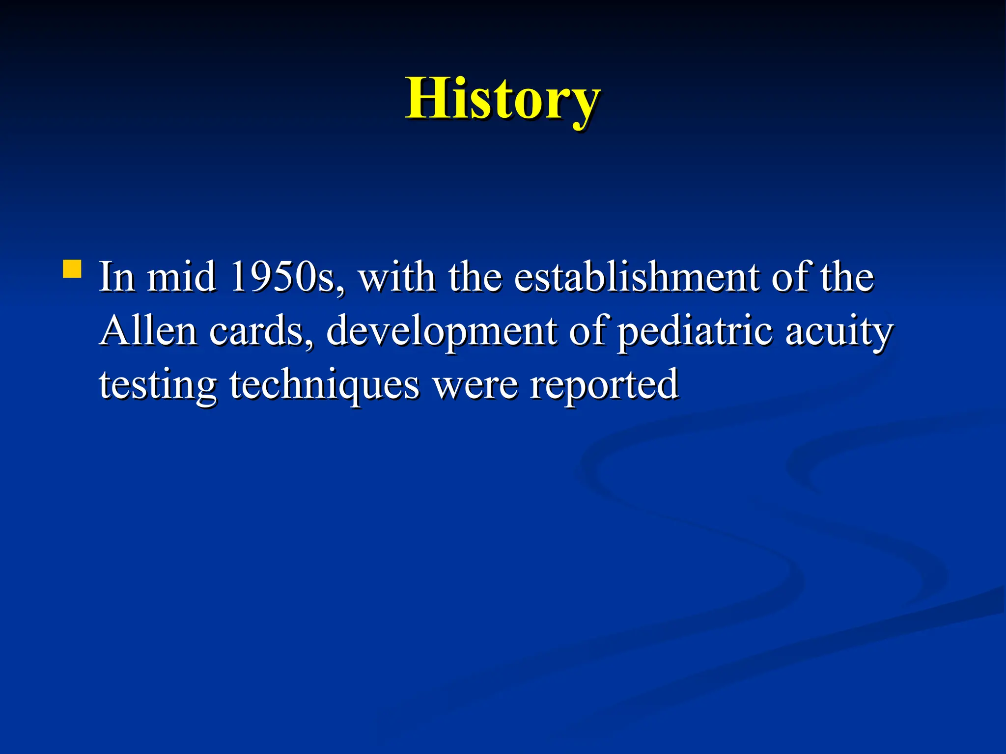 History
History
 In mid 1950s, with the establishment of the
In mid 1950s, with the establishment of the
Allen cards, development of pediatric acuity
Allen cards, development of pediatric acuity
testing techniques were reported
testing techniques were reported
 