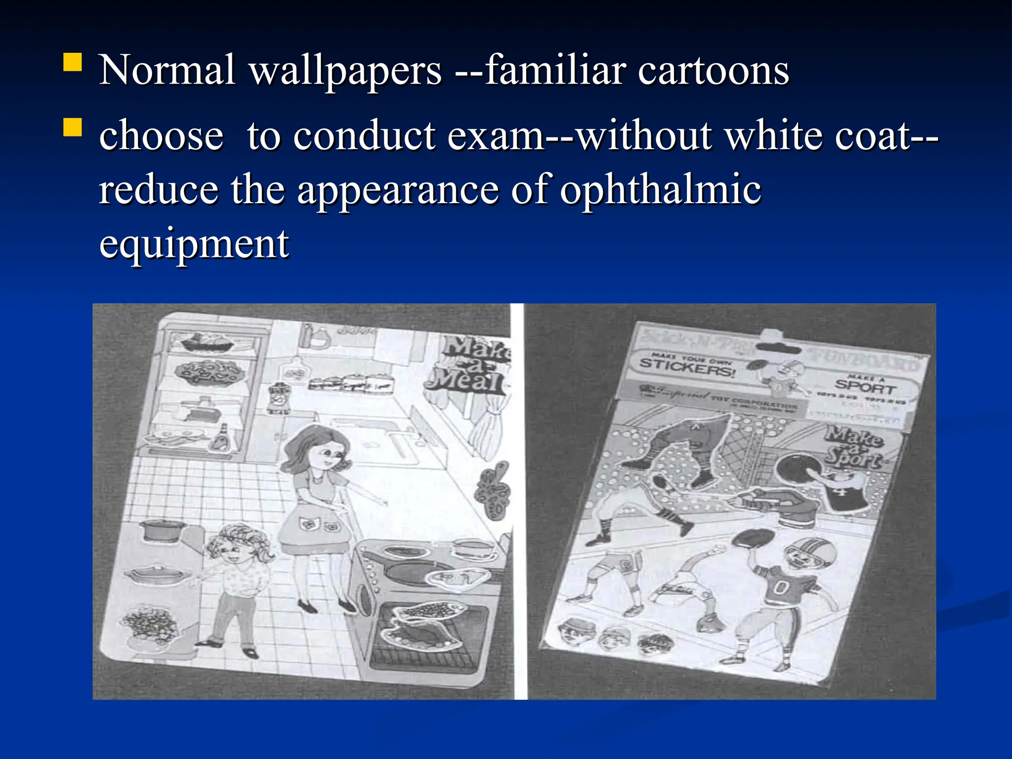  Normal wallpapers --familiar cartoons
Normal wallpapers --familiar cartoons
 choose to conduct exam--without white coat--
choose to conduct exam--without white coat--
reduce the appearance of ophthalmic
reduce the appearance of ophthalmic
equipment
equipment
 