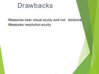 Drawbacks
Measures near visual acuity and not distance
Measures resolution acuity
 