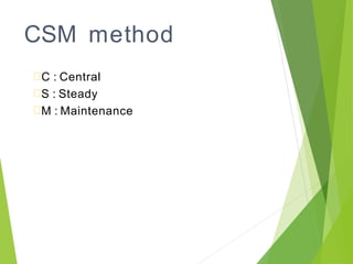 CSM method
C : Central
S : Steady
M : Maintenance
 