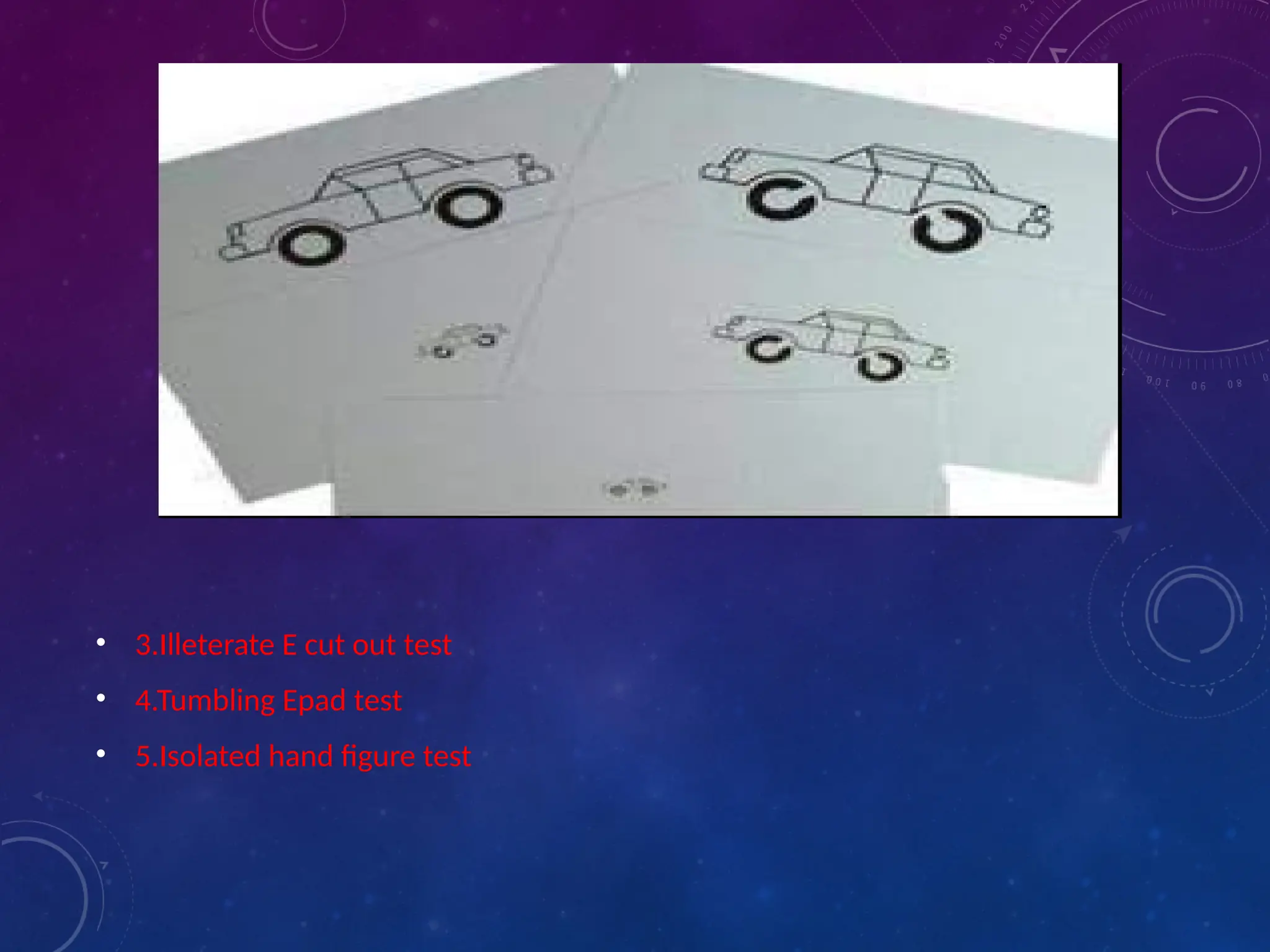 • 3.Illeterate E cut out test
• 4.Tumbling Epad test
• 5.Isolated hand figure test
 