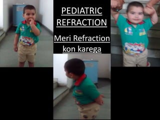 Meri Refraction
kon karega
PEDIATRIC
REFRACTION
 