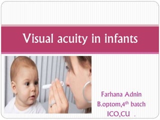 Visual acuity in infants 
Farhana Adnin 
B.optom,4th batch 
ICO,CU . 
 