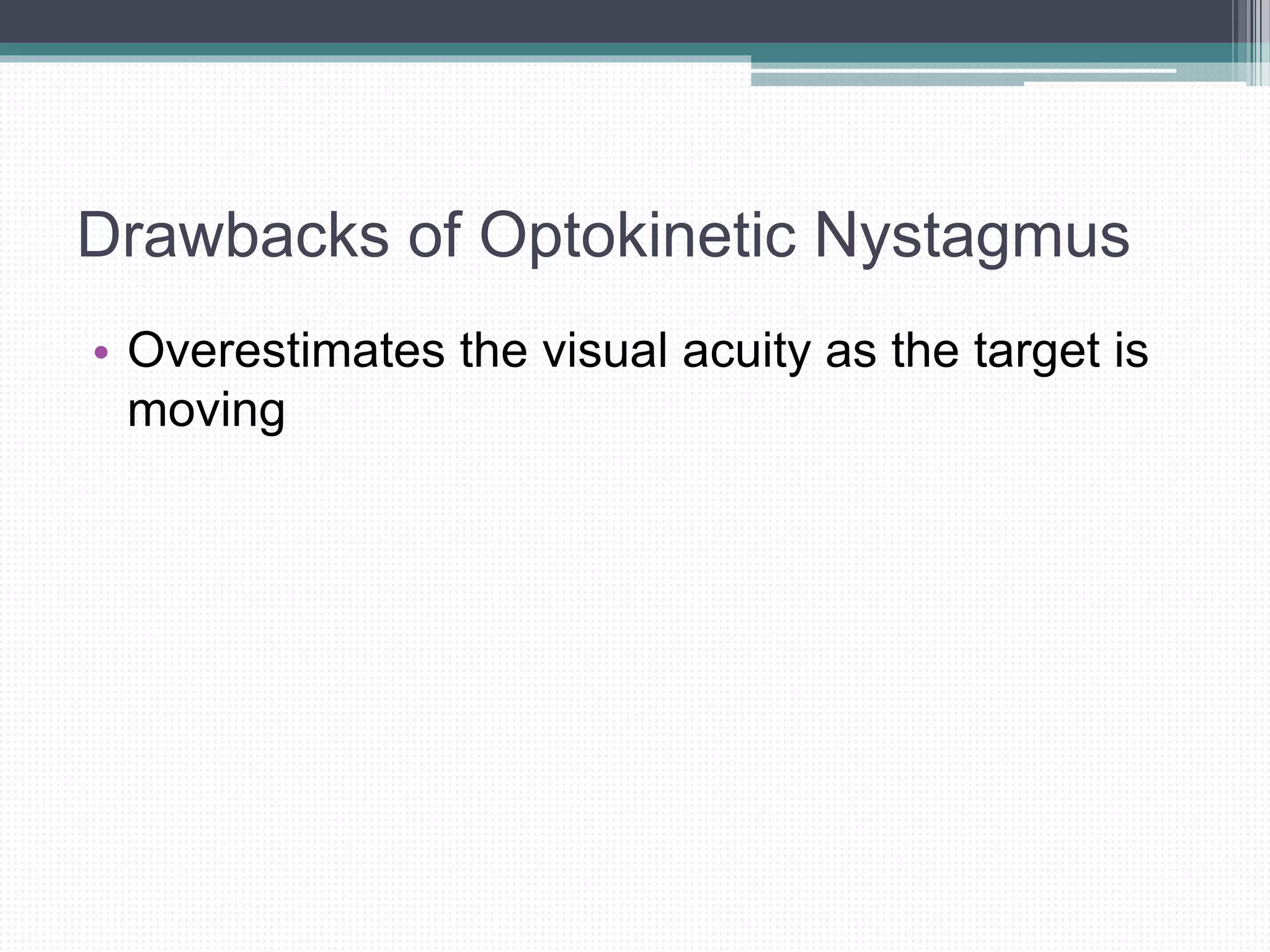 Drawbacks of Optokinetic Nystagmus
• Overestimates the visual acuity as the target is
moving
 