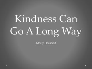 Kindness Can
Go A Long Way
Molly Doubet
 