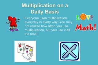 ~Everyone uses multiplication
everyday in every way! You may
not realize how often you use
multiplication, but you use it all
the time!!
.

 
