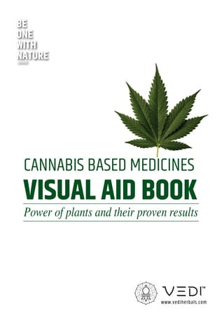 BE
ONE
WITH
NATURE
www.vediherbals.com
CANNABIS BASED MEDICINES
VISUAL AID BOOK
Power of plants and their proven results
 