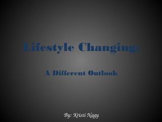 Lifestyle Changing:
   A Different Outlook




       By: Kristi Nagy
 