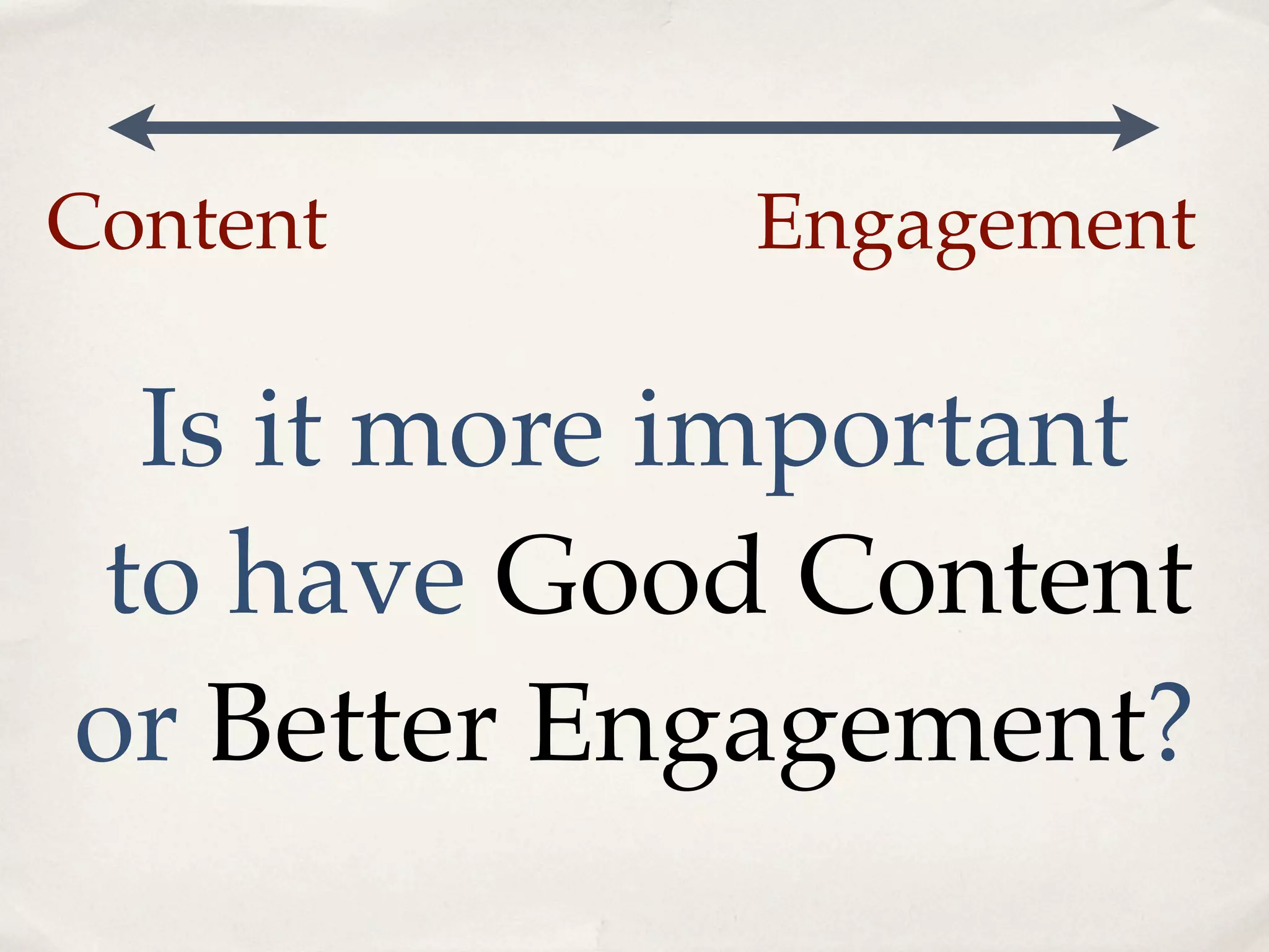Content     Engagement

 Is it more important
to have Good Content
or Better Engagement?
 